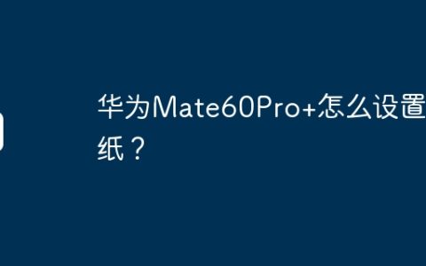 华为Mate60Pro+怎么设置壁纸？