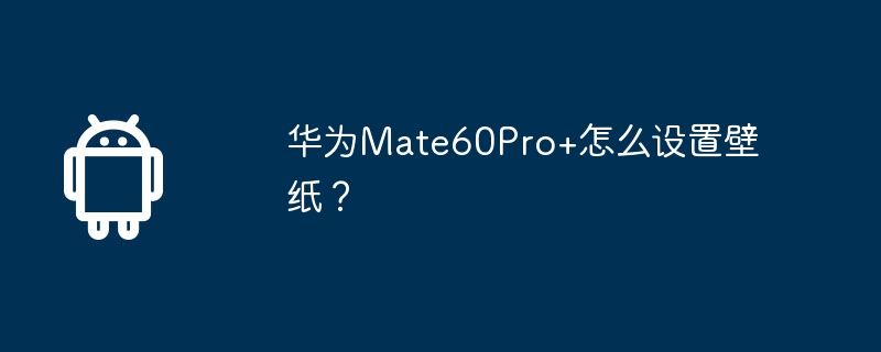 华为Mate60Pro+怎么设置壁纸?