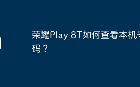 荣耀Play 8T如何查看本机号码？