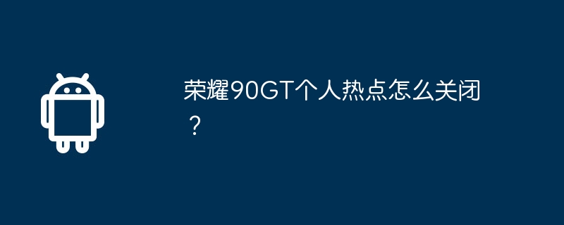 荣耀90GT个人热点怎么关闭?