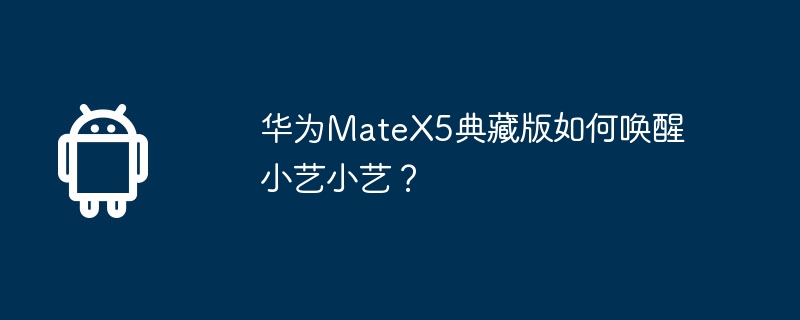 华为MateX5典藏版如何唤醒小艺小艺?