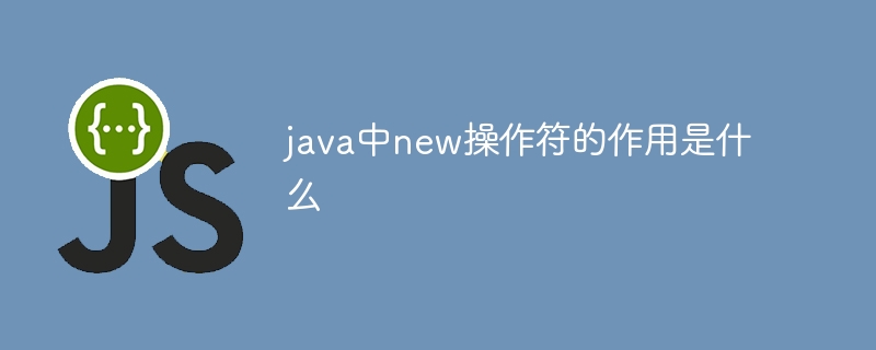 在Java中,new关键字的主要作用是实例化一个对象