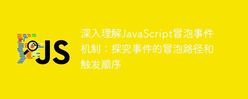 JavaScript事件冒泡原理解析:探讨事件的冒泡过程和触发顺序