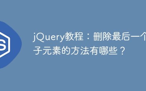 如何在jQuery中删除最后一个子元素？