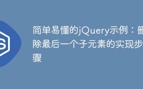 使用jQuery轻松删除最后一个子元素：步骤详解