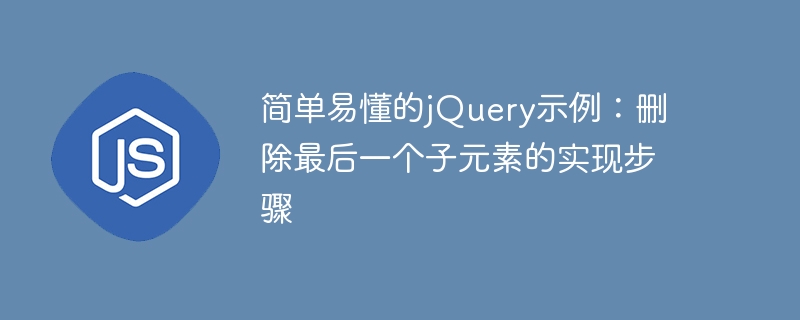 简单易懂的jquery示例:删除最后一个子元素的实现步骤