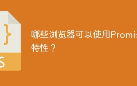 有哪些浏览器支持Promise特性？