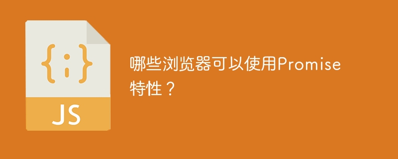 有哪些浏览器支持Promise特性?
