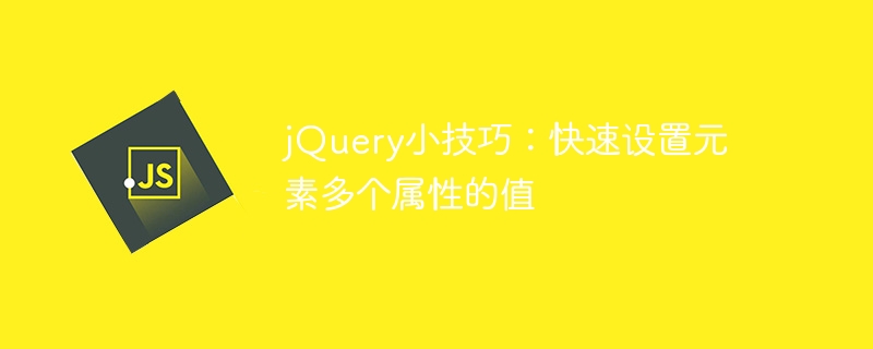 jquery小技巧:快速设置元素多个属性的值