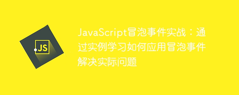 JavaScript冒泡事件实战:通过实例学习如何应用冒泡事件解决实际问题