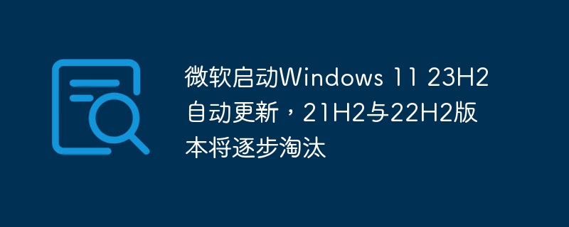 微软启动windows 11 23h2自动更新,21h2与22h2版本将逐步淘汰