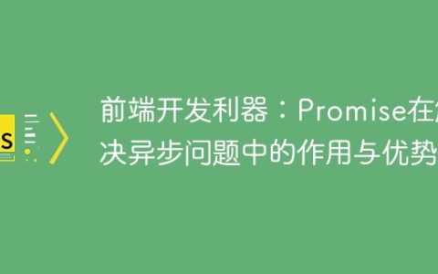前端开发利器：Promise在解决异步问题中的作用与优势