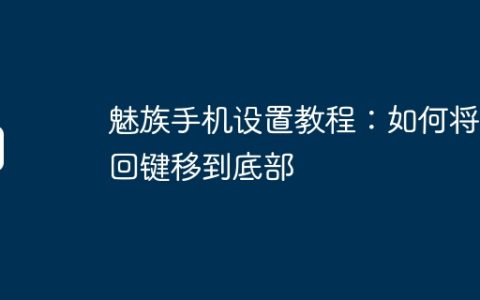 魅族手机设置教程：如何将返回键移到底部