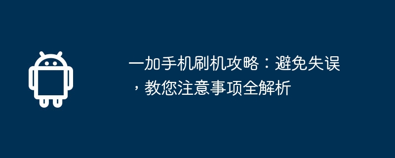 一加手机刷机攻略:避免失误,教您注意事项全解析