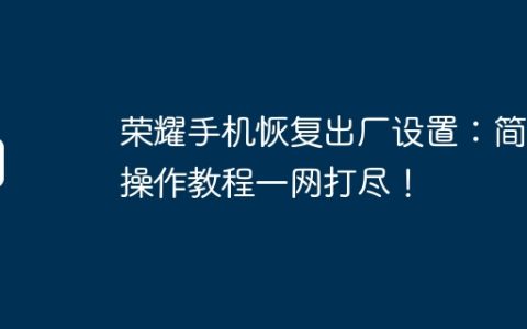 荣耀手机恢复出厂设置：简单操作教程一网打尽！