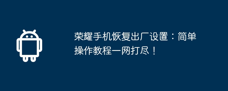 荣耀手机恢复出厂设置:简单操作教程一网打尽!