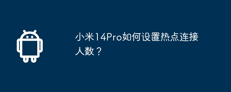 小米14Pro如何设置热点连接人数?