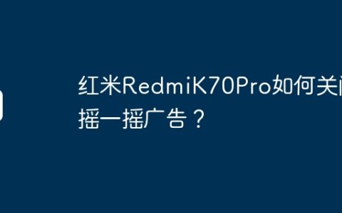 红米RedmiK70Pro如何关闭摇一摇广告？