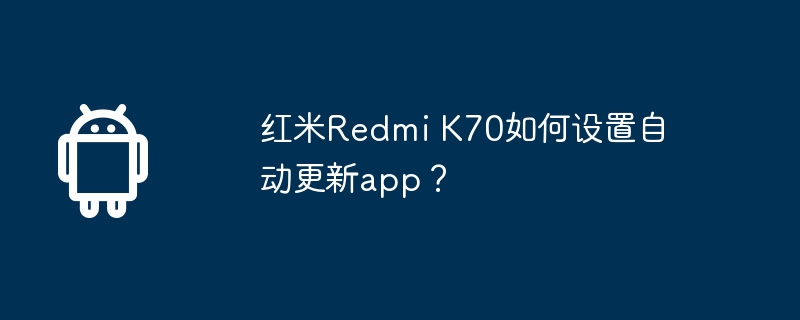红米redmi k70如何设置自动更新app?