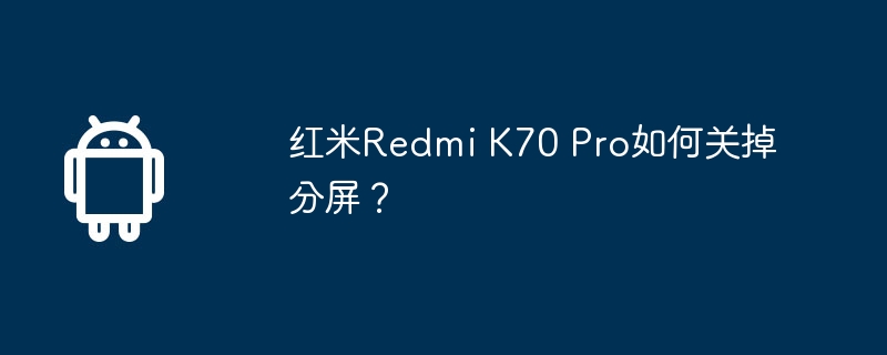 红米Redmi K70 Pro如何关掉分屏?
