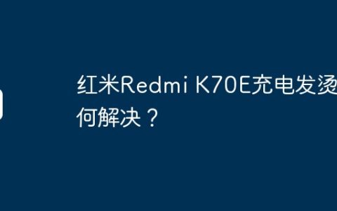 红米Redmi K70E充电发烫如何解决？