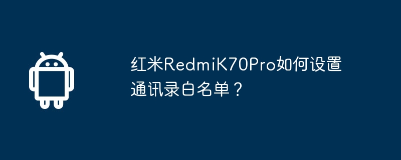 红米RedmiK70Pro如何设置通讯录白名单?