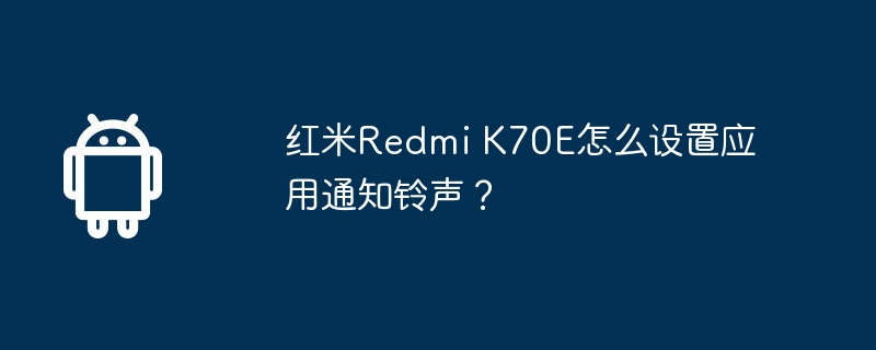 红米Redmi K70E怎么设置应用通知铃声?