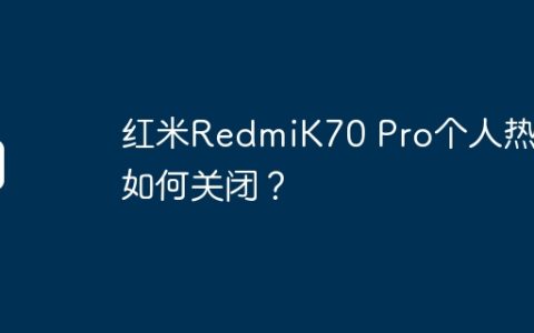 红米RedmiK70 Pro个人热点如何关闭？