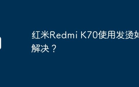 红米Redmi K70使用发烫如何解决？