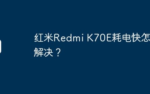 红米Redmi K70E耗电快怎么解决？