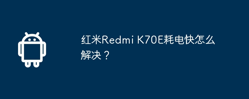 红米redmi k70e耗电快怎么解决?