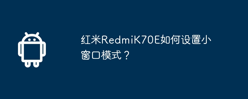 红米RedmiK70E如何设置小窗口模式?