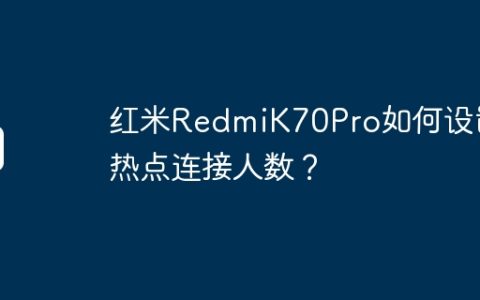 红米RedmiK70Pro如何设置热点连接人数？