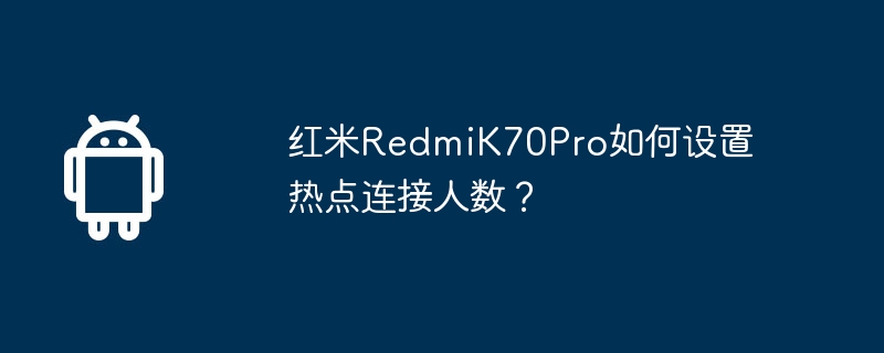 红米RedmiK70Pro如何设置热点连接人数?