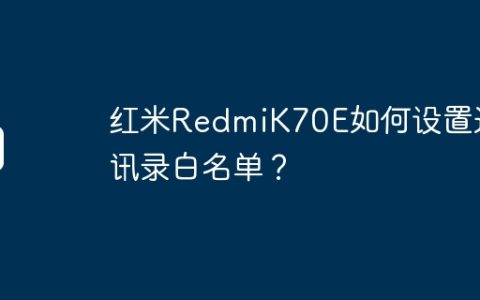 红米RedmiK70E如何设置通讯录白名单？