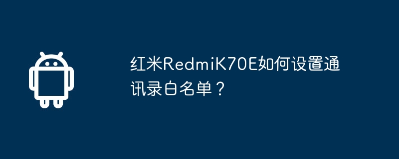 红米RedmiK70E如何设置通讯录白名单?