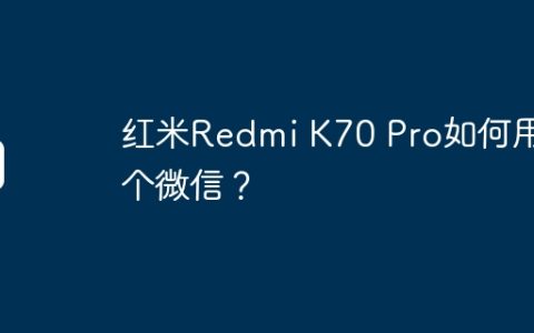 红米Redmi K70 Pro如何用两个微信？