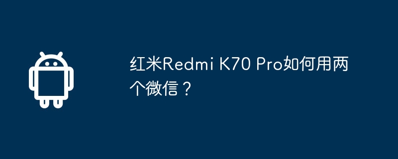 红米redmi k70 pro如何用两个微信?