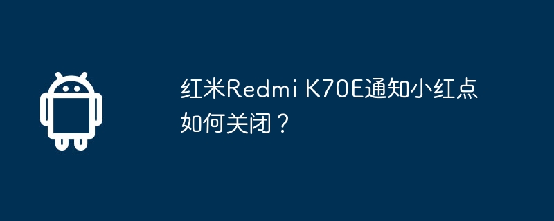 红米redmi k70e通知小红点如何关闭?