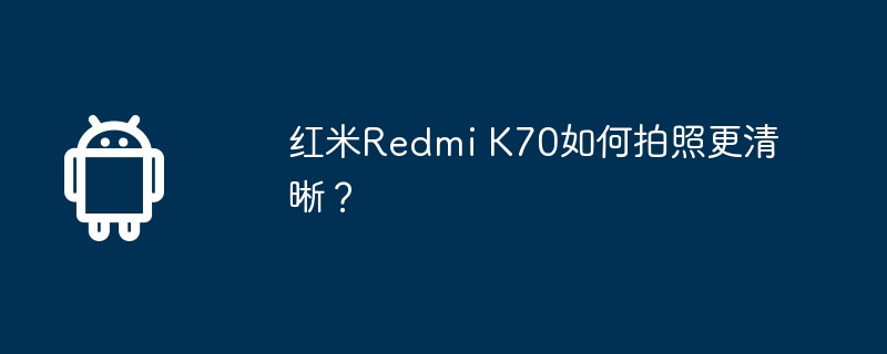 红米redmi k70如何拍照更清晰?