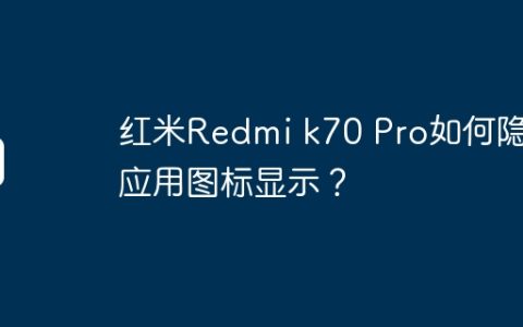 红米Redmi k70 Pro如何隐藏应用图标显示？