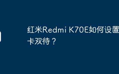 红米Redmi K70E如何设置双卡双待？