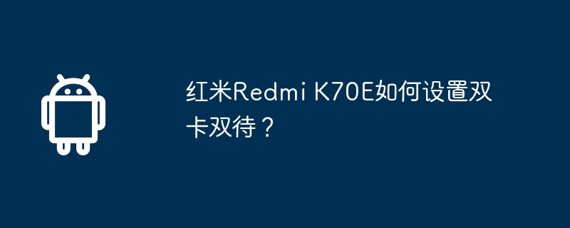 红米redmi k70e如何设置双卡双待?