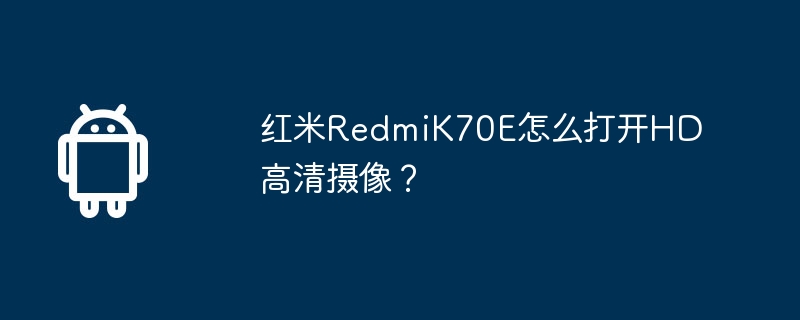 红米redmik70e怎么打开hd高清摄像?