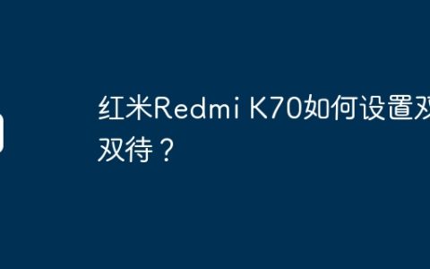 红米Redmi K70如何设置双卡双待？