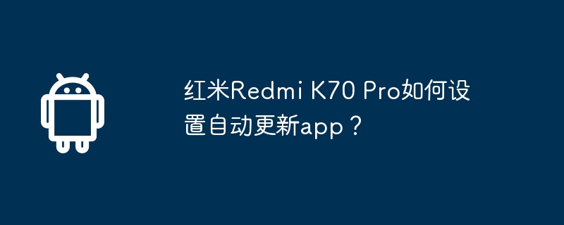 红米Redmi K70 Pro如何设置自动更新app?
