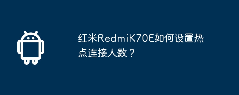 红米RedmiK70E如何设置热点连接人数?