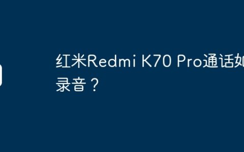 红米Redmi K70 Pro通话如何录音？