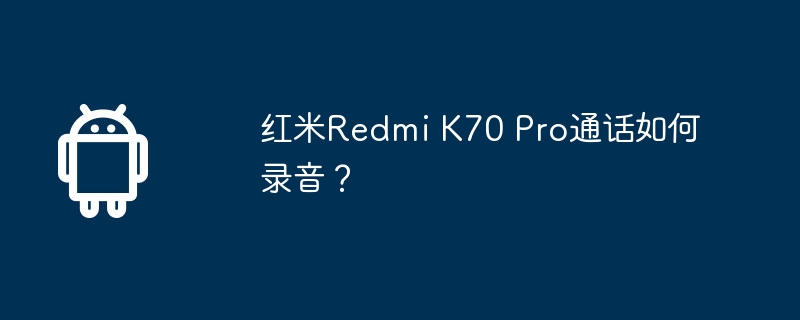 红米Redmi K70 Pro通话如何录音?