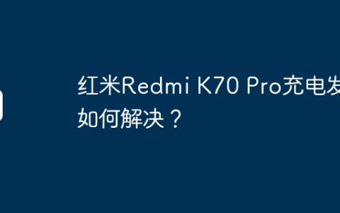 红米Redmi K70 Pro充电发烫如何解决？